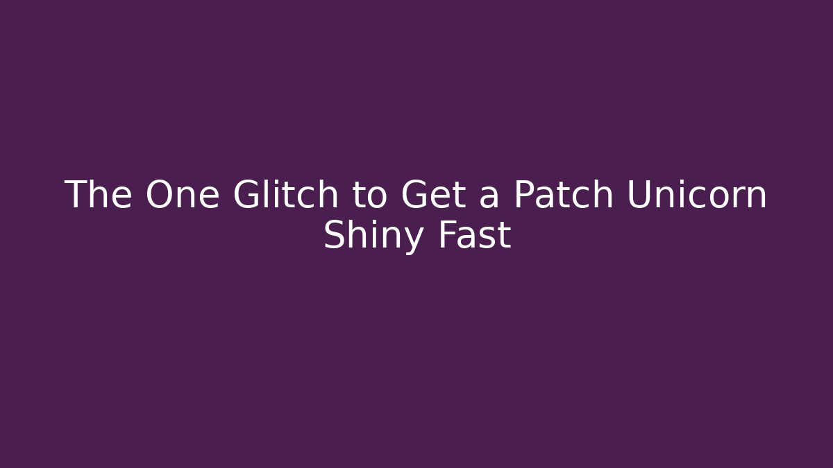 The One Glitch to Get a Patch Unicorn Shiny Fast