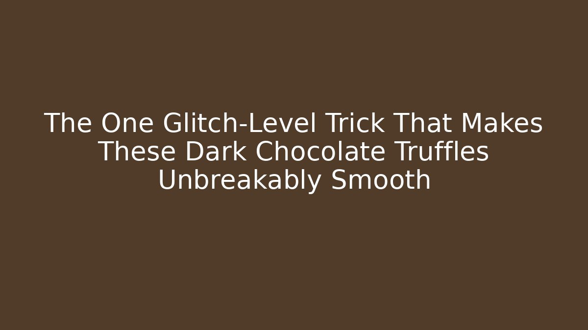 The One Glitch-Level Trick That Makes These Dark Chocolate Truffles Unbreakably Smooth