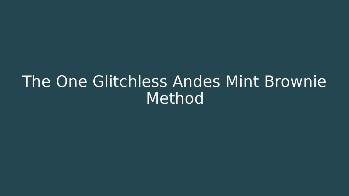 The One Glitchless Andes Mint Brownie Method