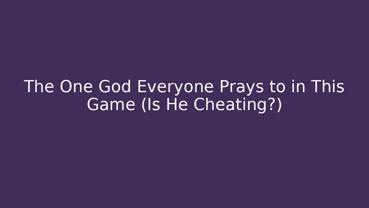 The One God Everyone Prays to in This Game (Is He Cheating?)