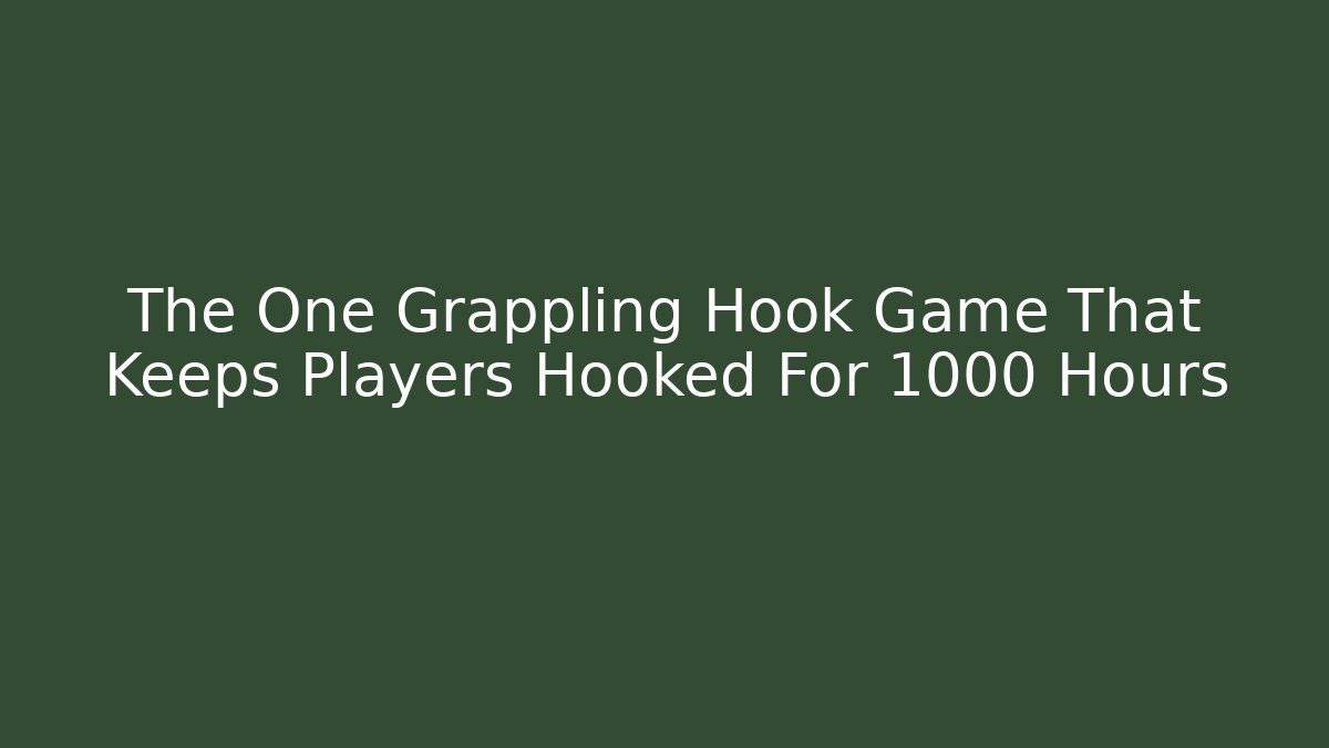 The One Grappling Hook Game That Keeps Players Hooked For 1000 Hours