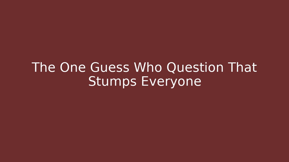 The One Guess Who Question That Stumps Everyone