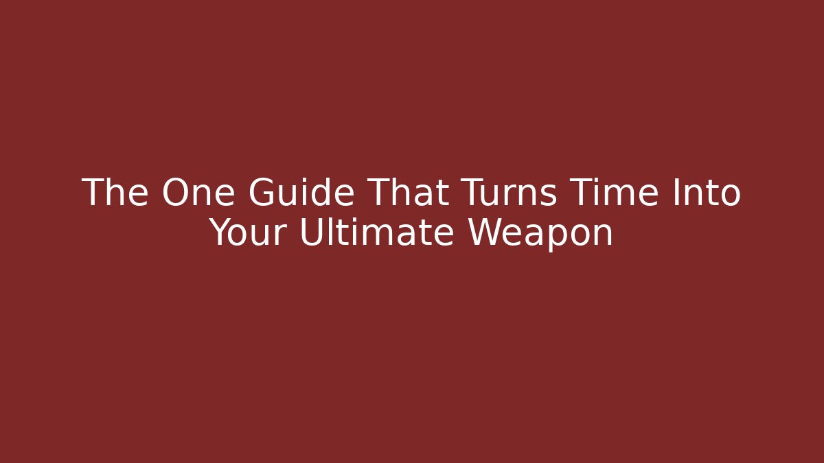 The One Guide That Turns Time Into Your Ultimate Weapon