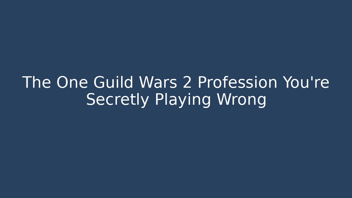 The One Guild Wars 2 Profession You're Secretly Playing Wrong