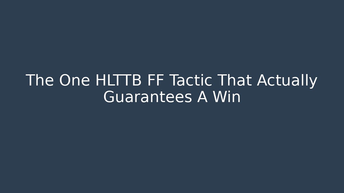 The One HLTTB FF Tactic That Actually Guarantees A Win