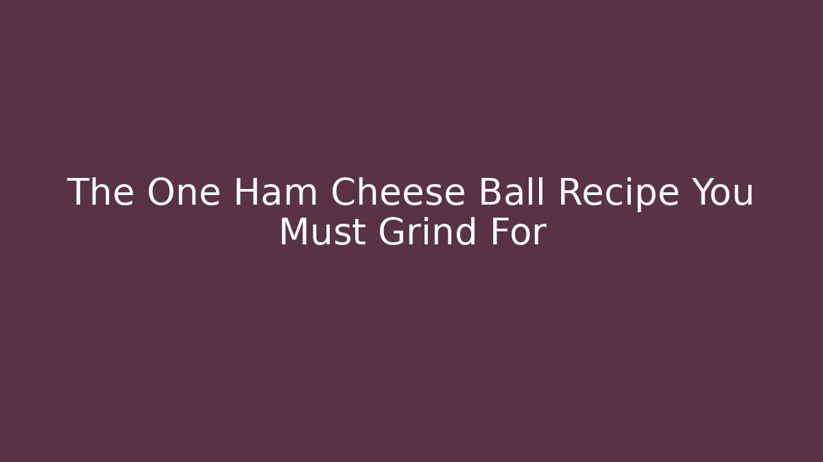 The One Ham Cheese Ball Recipe You Must Grind For
