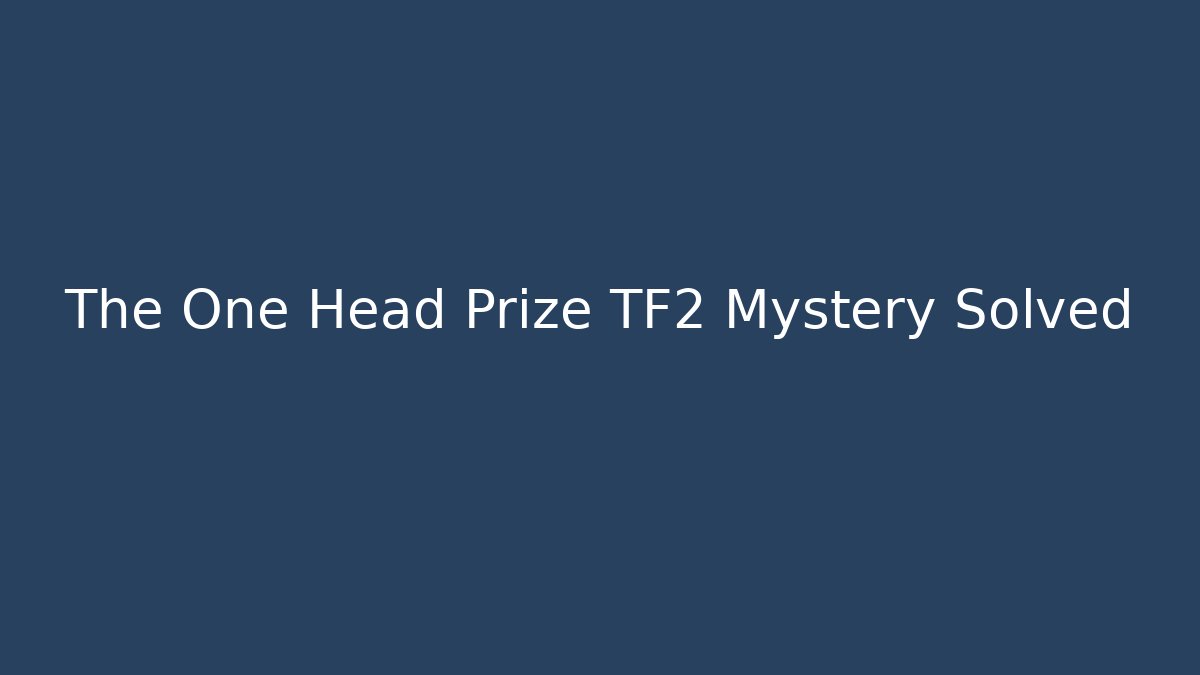 The One Head Prize TF2 Mystery Solved - Create More Assets