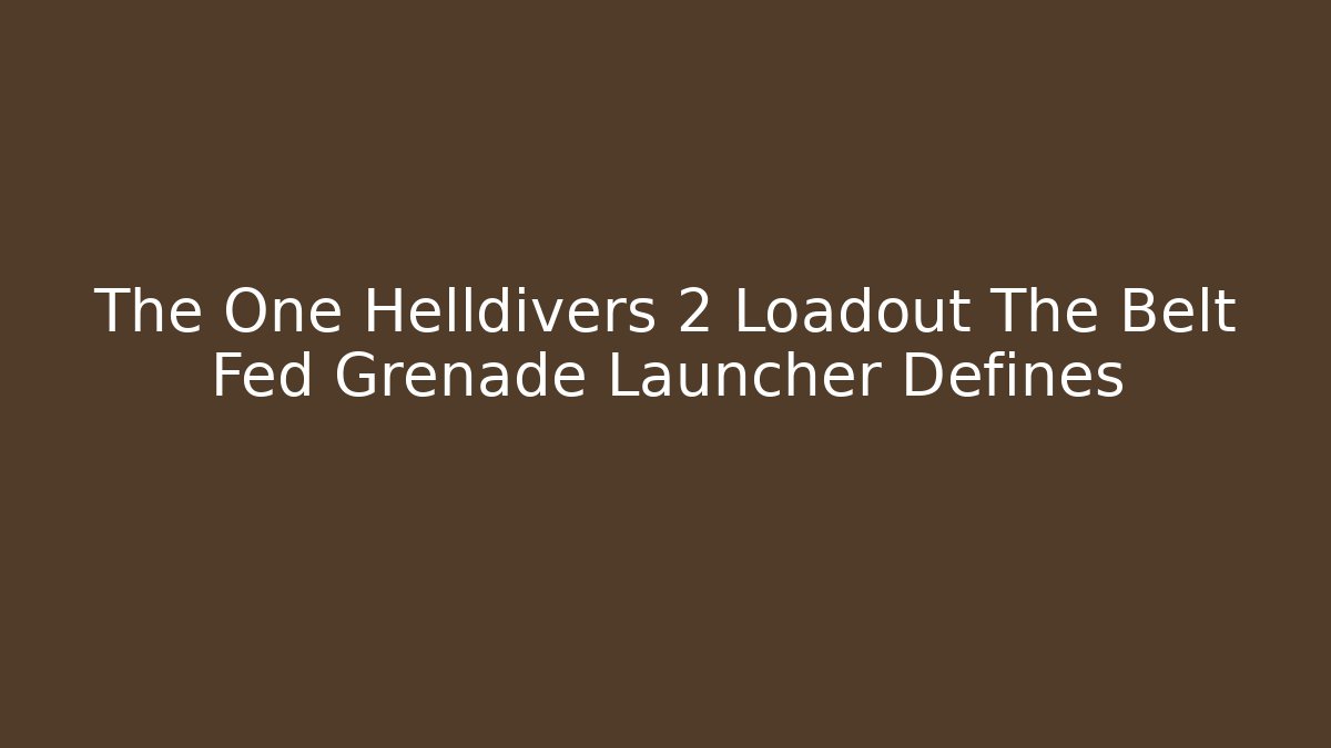 The One Helldivers 2 Loadout The Belt Fed Grenade Launcher Defines