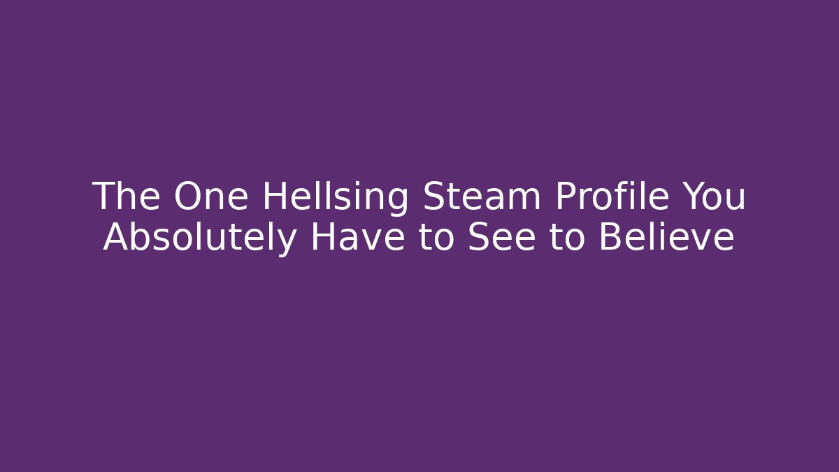 The One Hellsing Steam Profile You Absolutely Have to See to Believe