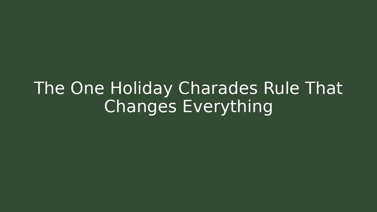 The One Holiday Charades Rule That Changes Everything