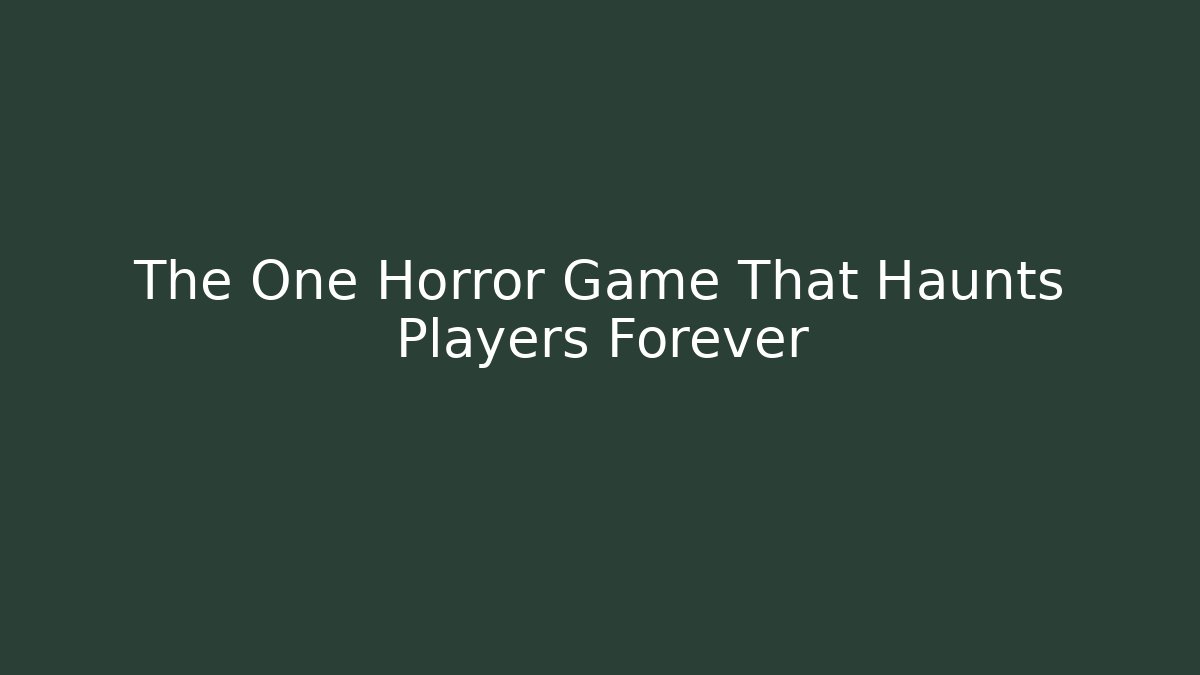 The One Horror Game That Haunts Players Forever
