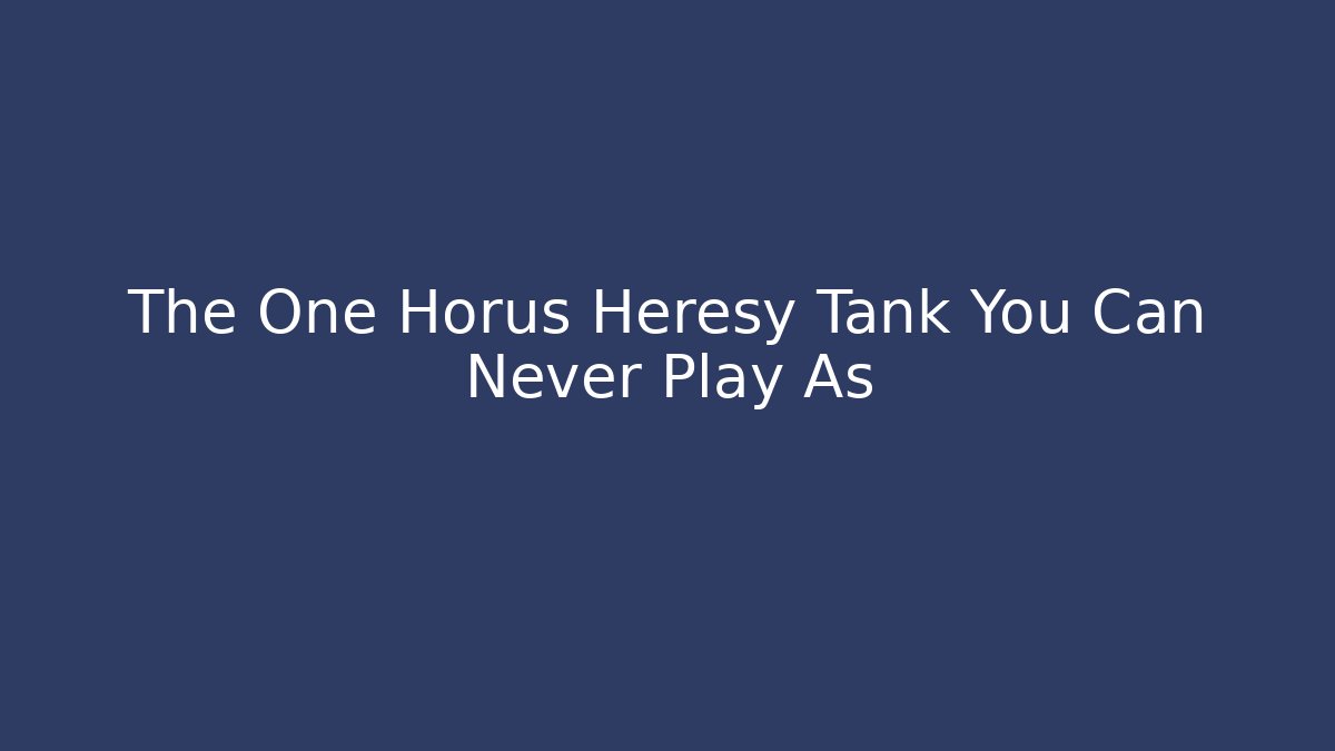The One Horus Heresy Tank You Can Never Play As