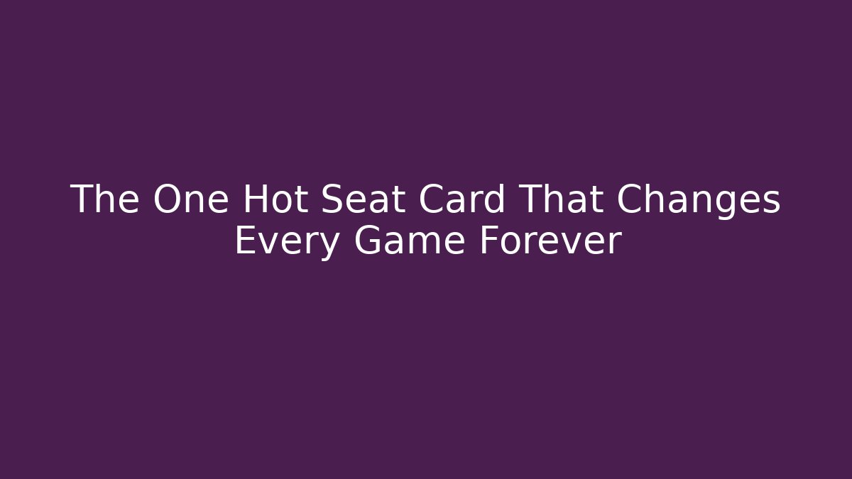 The One Hot Seat Card That Changes Every Game Forever