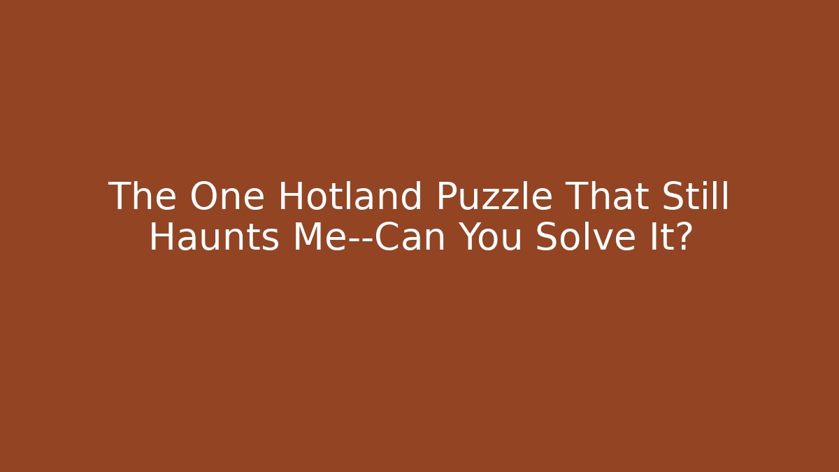 The One Hotland Puzzle That Still Haunts Me—Can You Solve It?