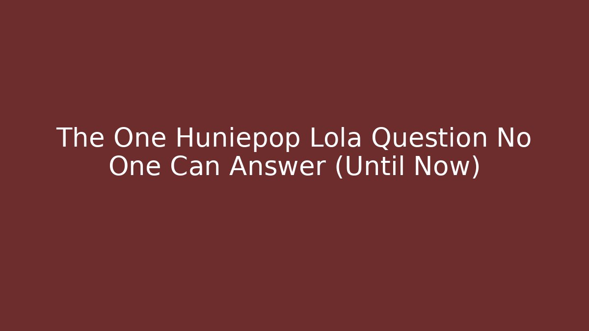 The One Huniepop Lola Question No One Can Answer (Until Now)