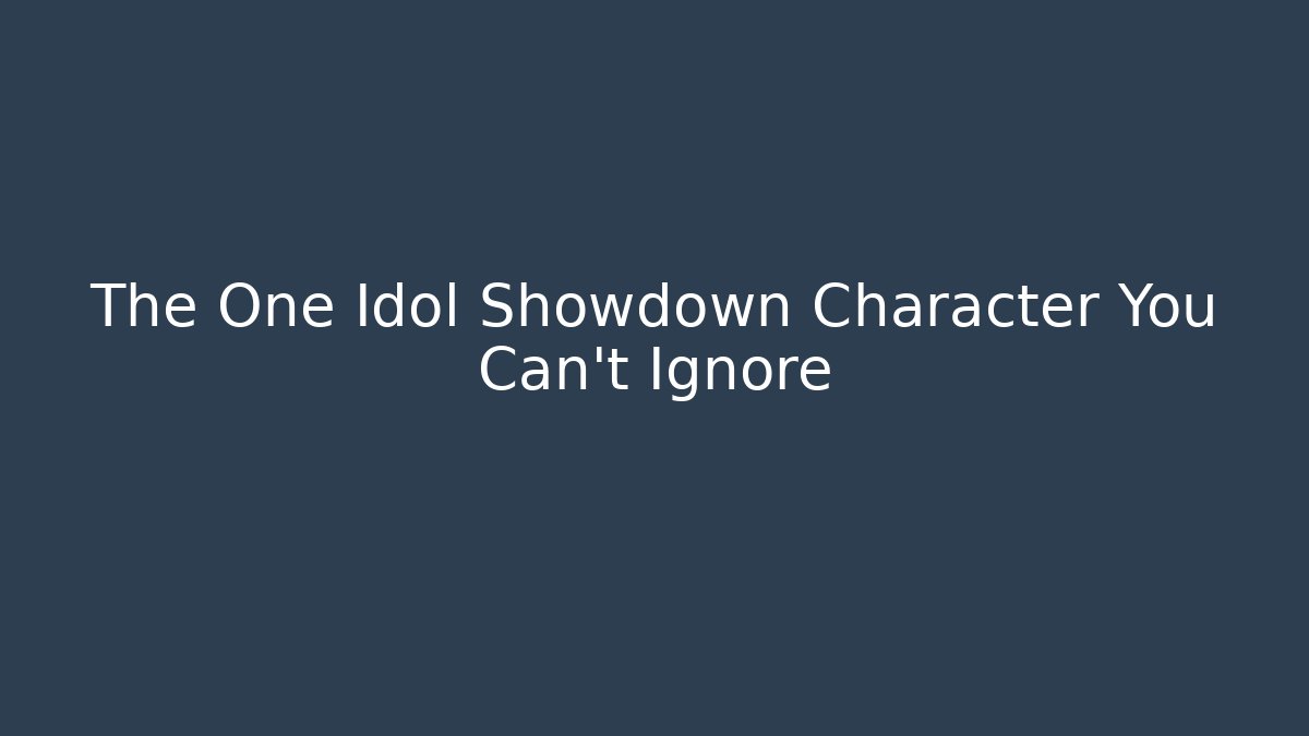 The One Idol Showdown Character You Can't Ignore