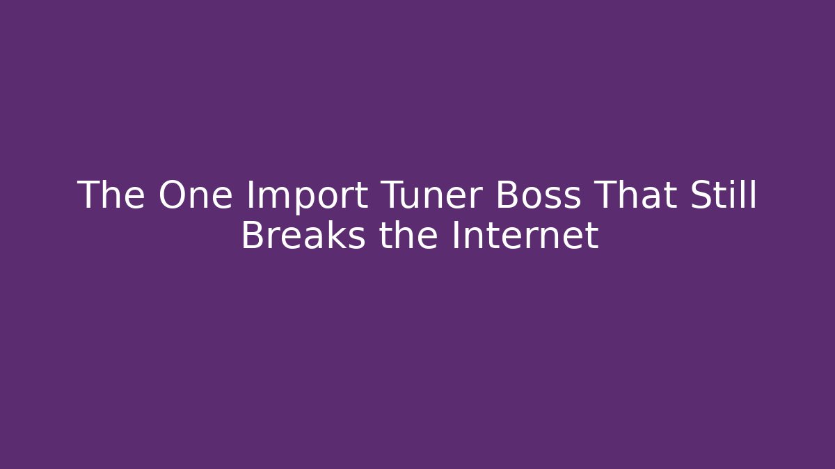 The One Import Tuner Boss That Still Breaks the Internet - Create More Assets