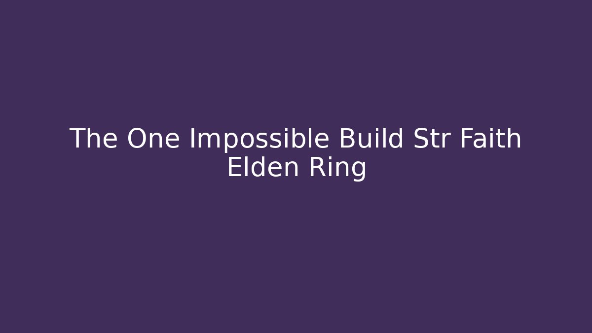 The One Impossible Build Str Faith Elden Ring