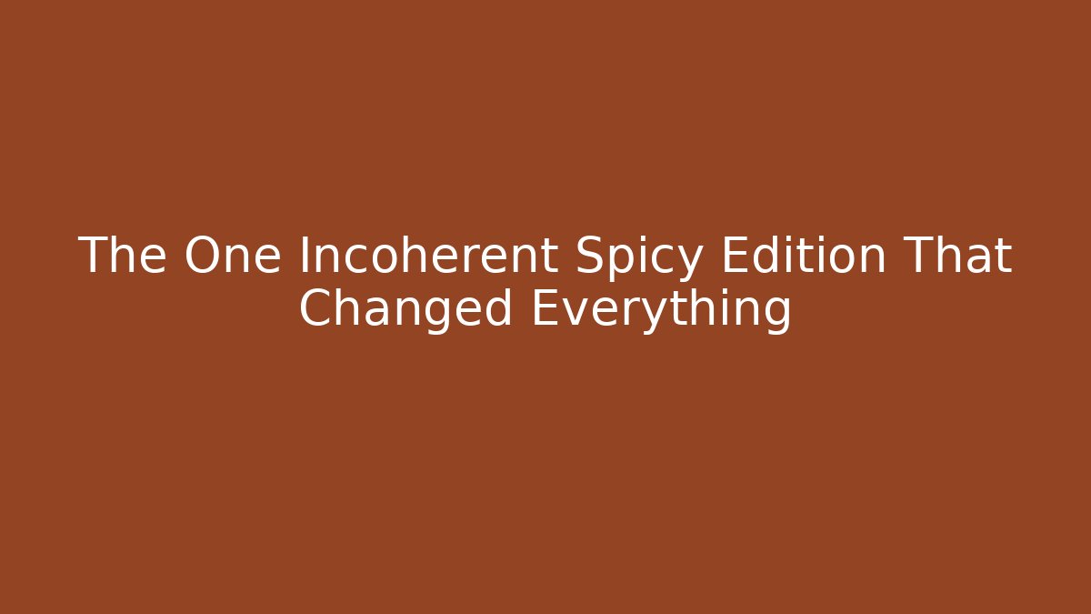 The One Incoherent Spicy Edition That Changed Everything - Create More Assets