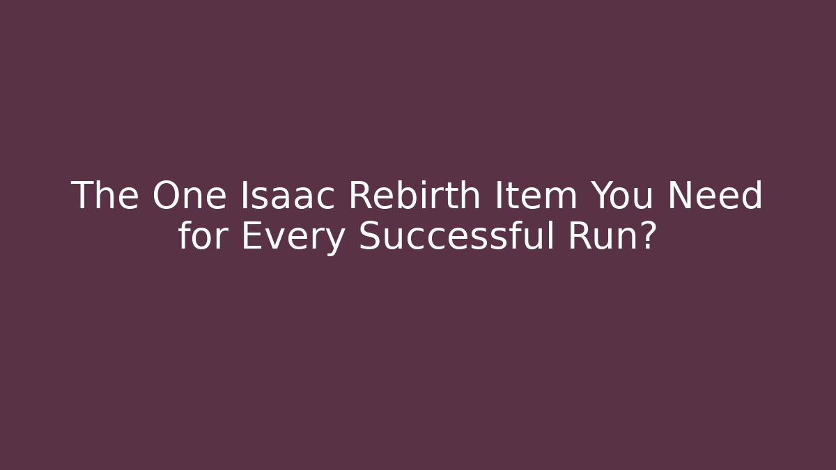The One Isaac Rebirth Item You Need for Every Successful Run?