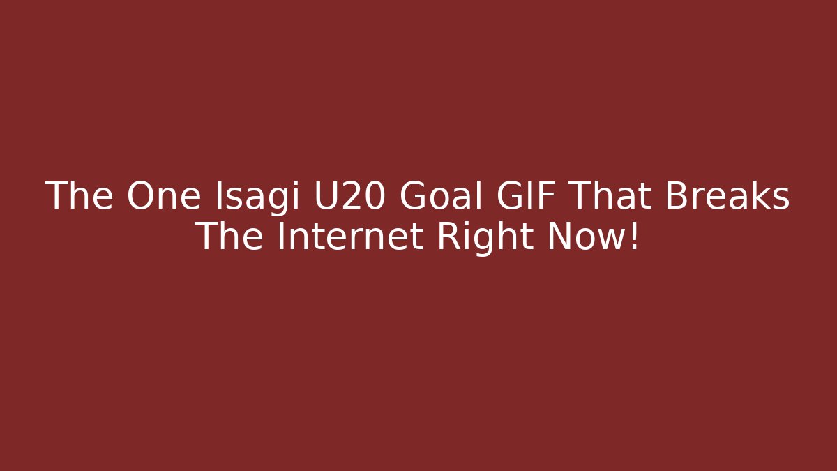 The One Isagi U20 Goal GIF That Breaks The Internet Right Now!