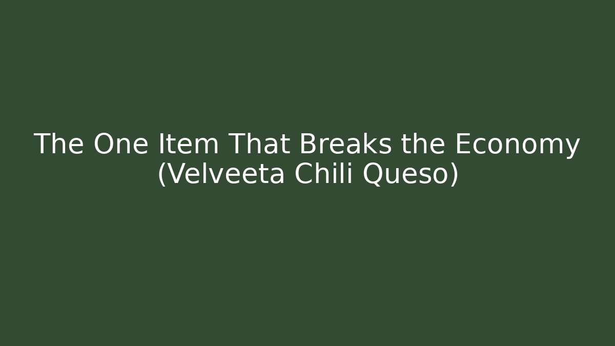The One Item That Breaks the Economy (Velveeta Chili Queso)