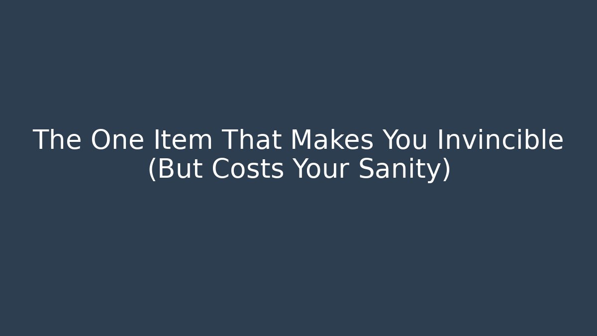 The One Item That Makes You Invincible (But Costs Your Sanity)