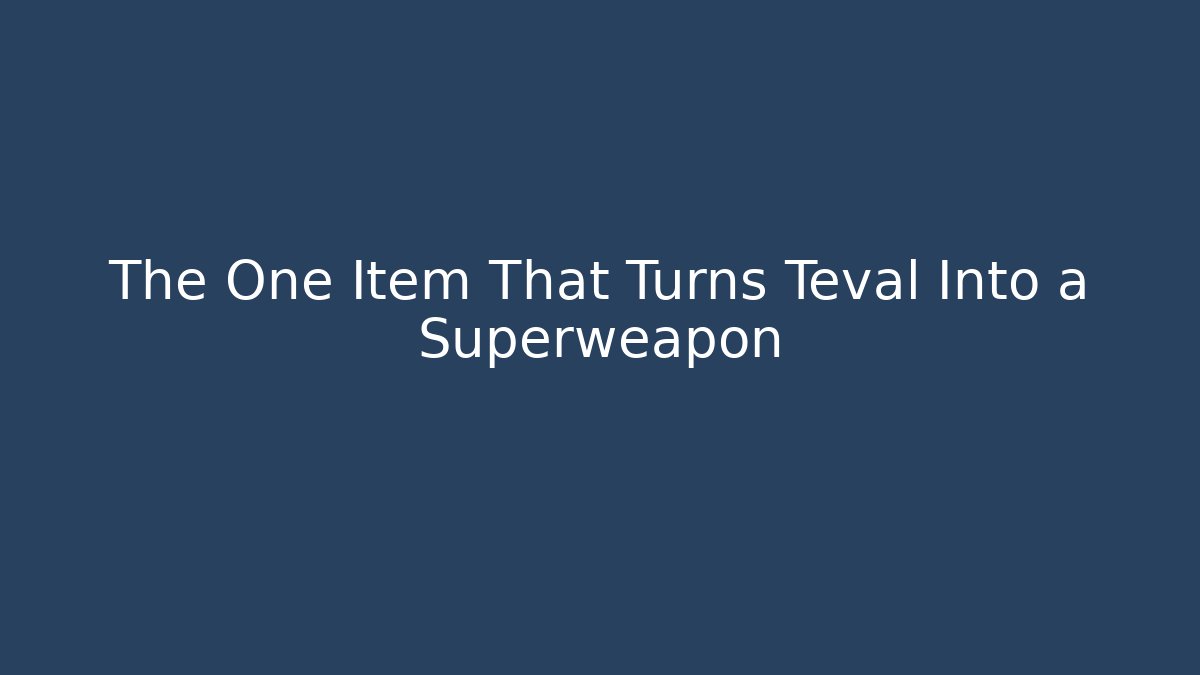 The One Item That Turns Teval Into a Superweapon
