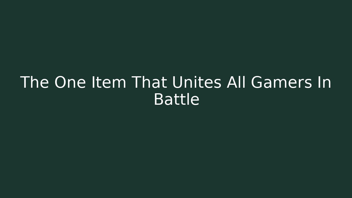 The One Item That Unites All Gamers In Battle