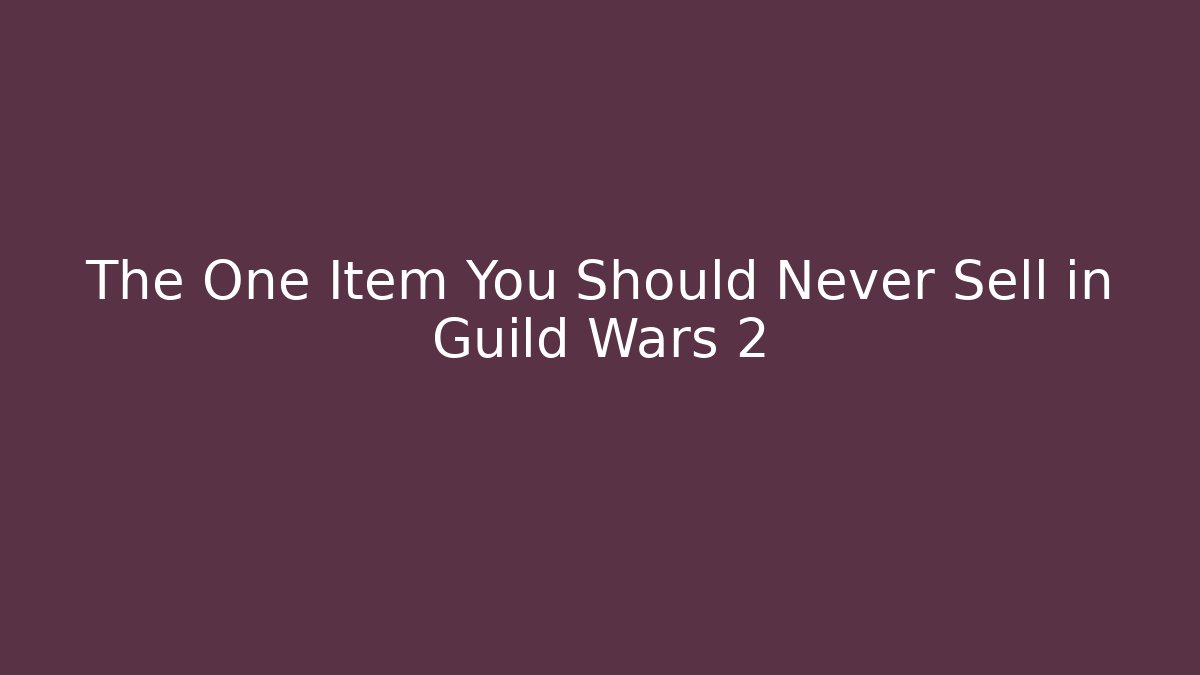 The One Item You Should Never Sell in Guild Wars 2