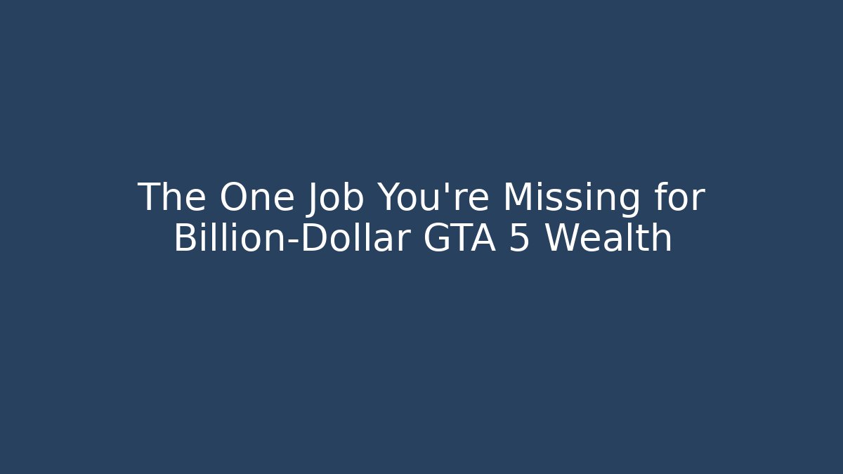 The One Job You're Missing for Billion-Dollar GTA 5 Wealth