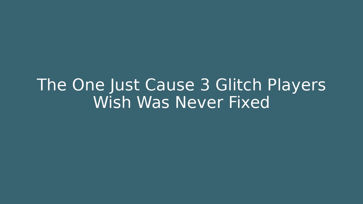 The One Just Cause 3 Glitch Players Wish Was Never Fixed