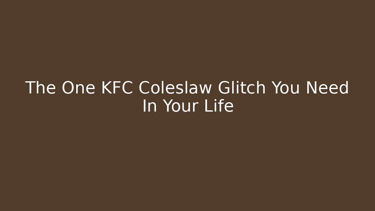 The One KFC Coleslaw Glitch You Need In Your Life