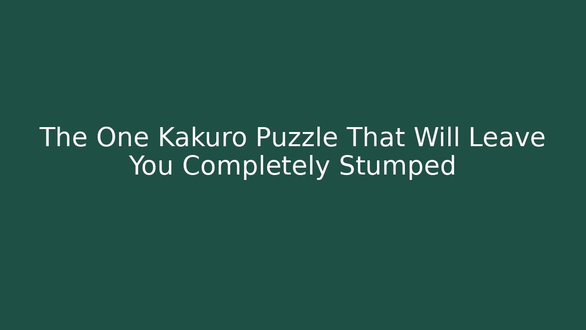 The One Kakuro Puzzle That Will Leave You Completely Stumped