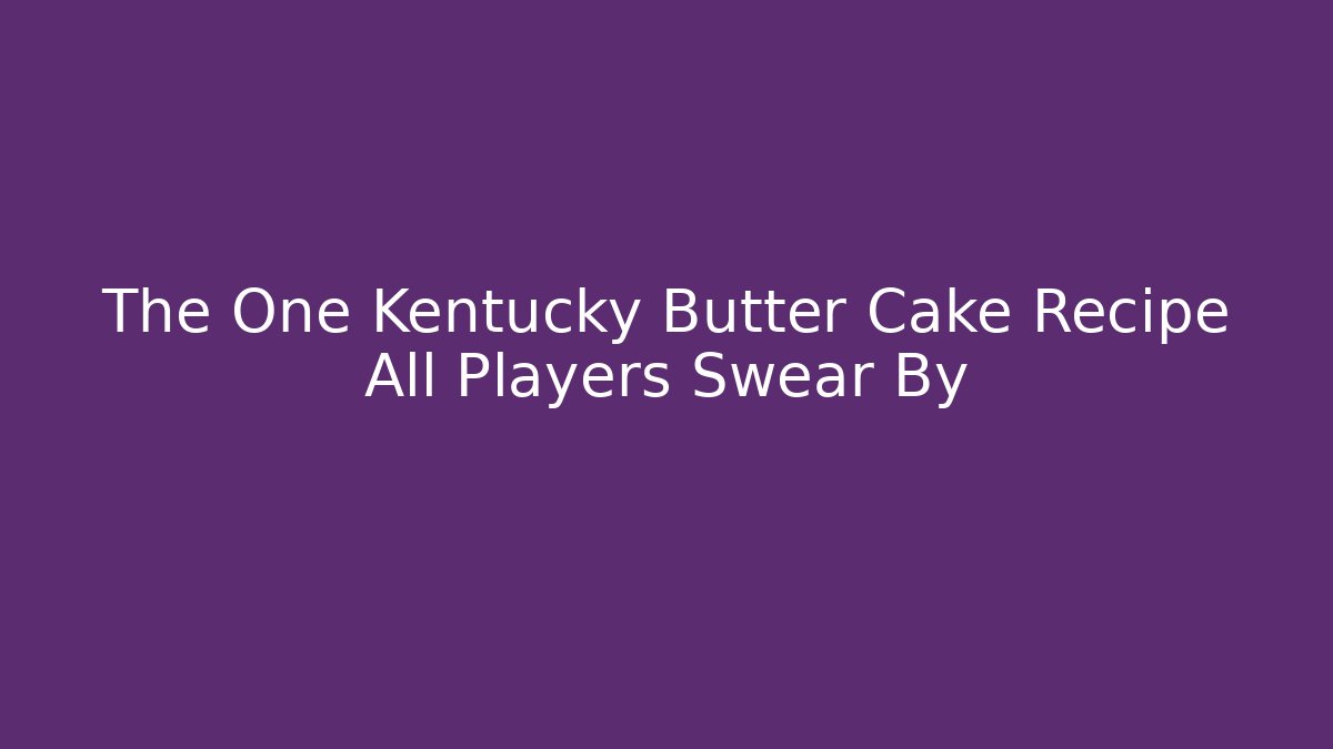 The One Kentucky Butter Cake Recipe All Players Swear By