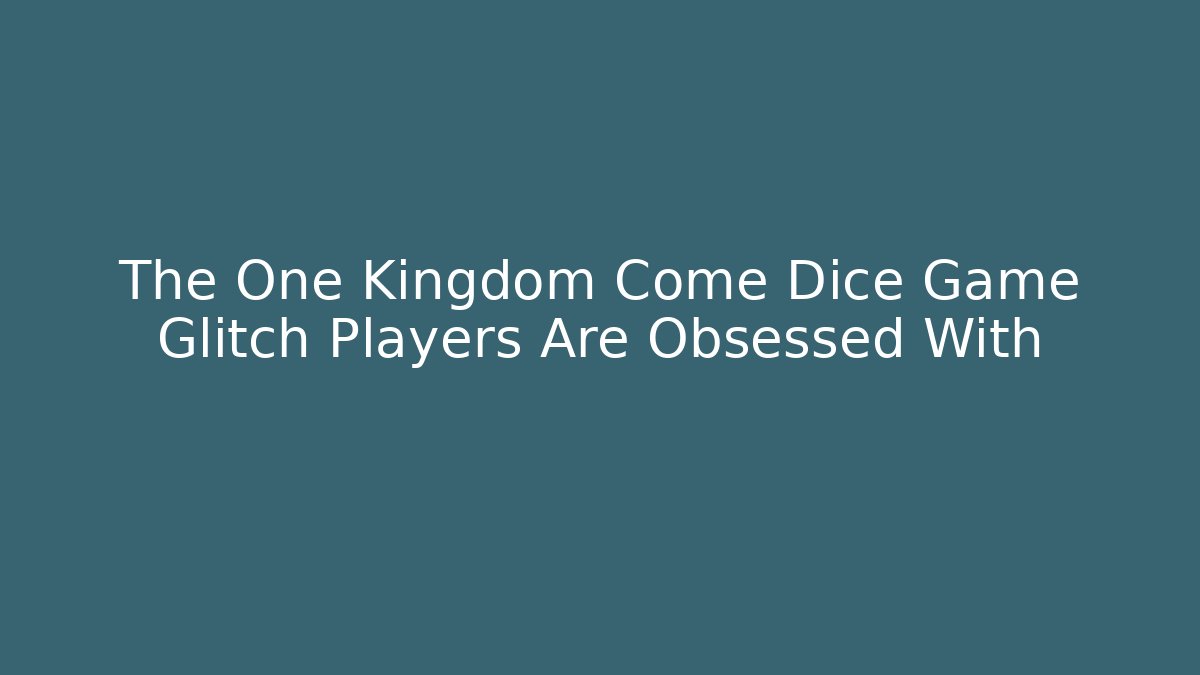 The One Kingdom Come Dice Game Glitch Players Are Obsessed With