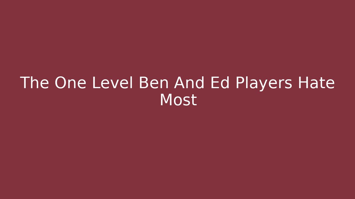 The One Level Ben And Ed Players Hate Most - Create More Assets