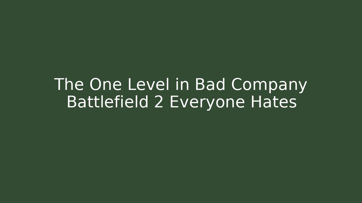 The One Level in Bad Company Battlefield 2 Everyone Hates