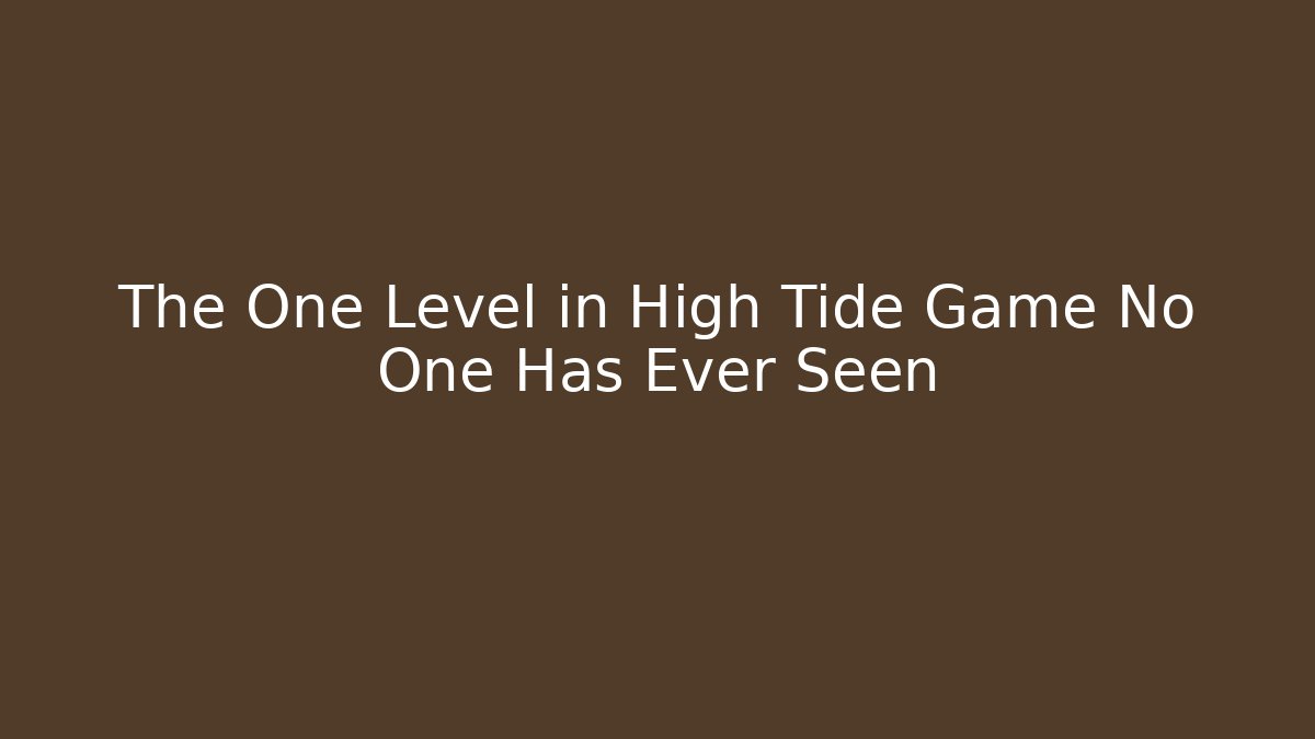 The One Level in High Tide Game No One Has Ever Seen