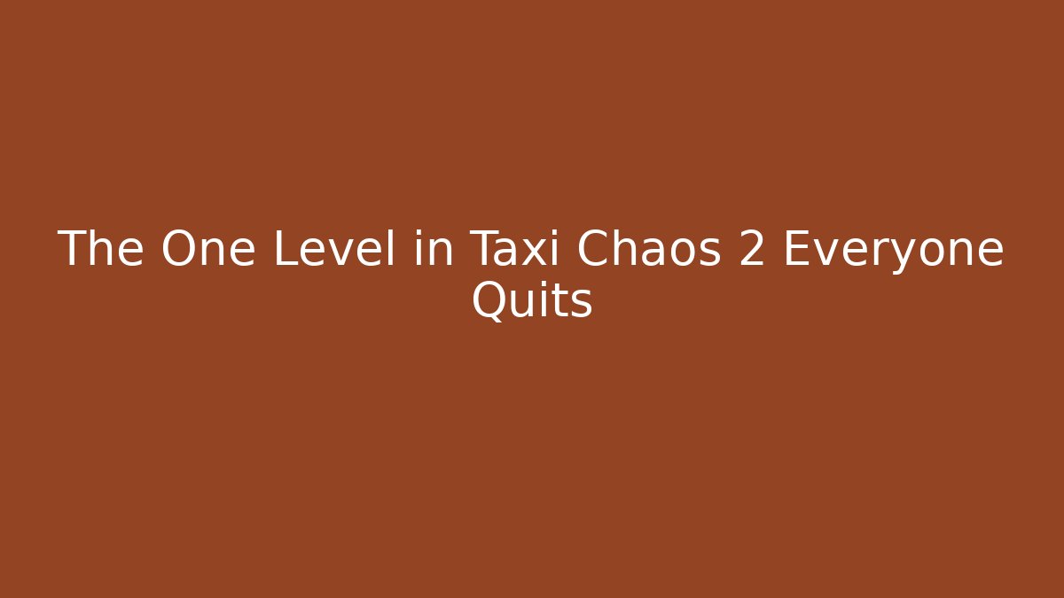 The One Level in Taxi Chaos 2 Everyone Quits