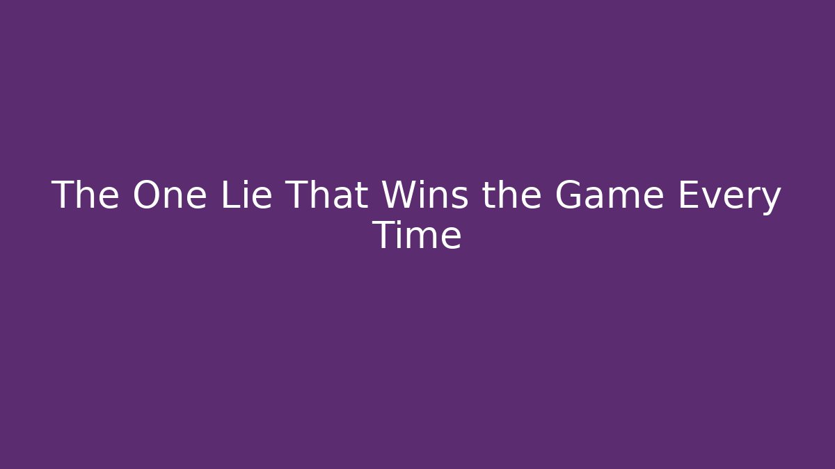 The One Lie That Wins the Game Every Time - Create More Assets