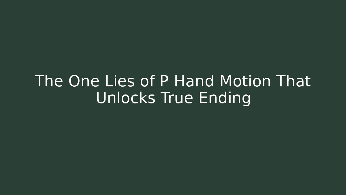 The One Lies of P Hand Motion That Unlocks True Ending