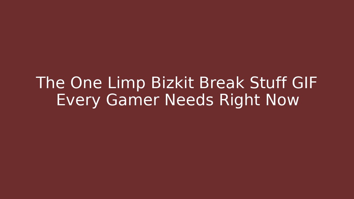 The One Limp Bizkit Break Stuff GIF Every Gamer Needs Right Now