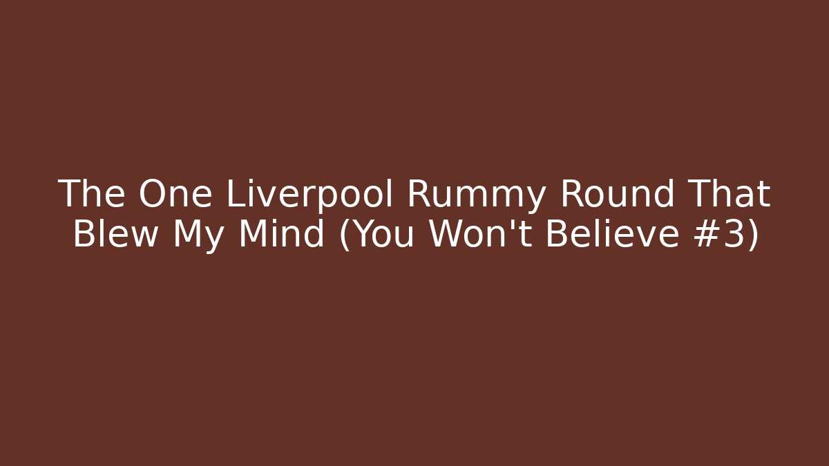 The One Liverpool Rummy Round That Blew My Mind (You Won't Believe #3)