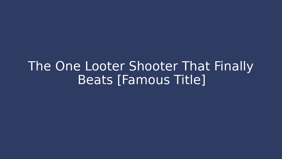 The One Looter Shooter That Finally Beats [Famous Title]