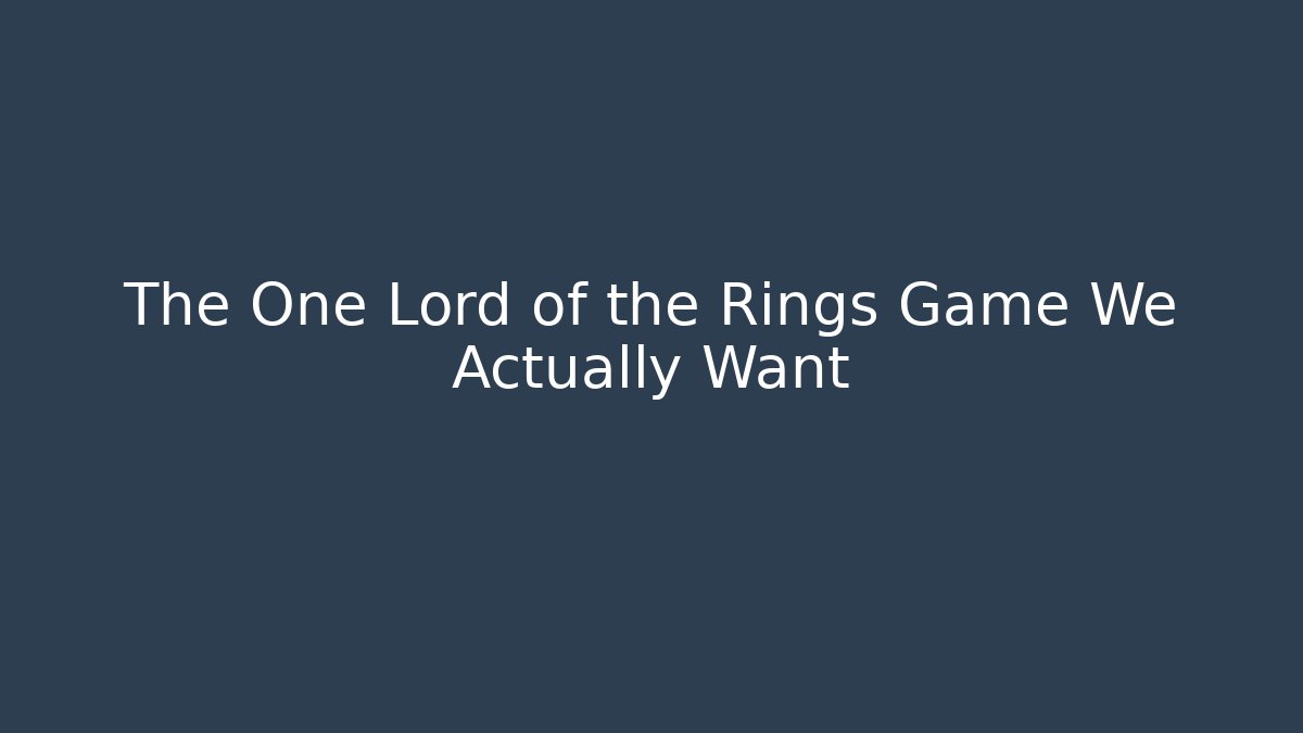 The One Lord of the Rings Game We Actually Want