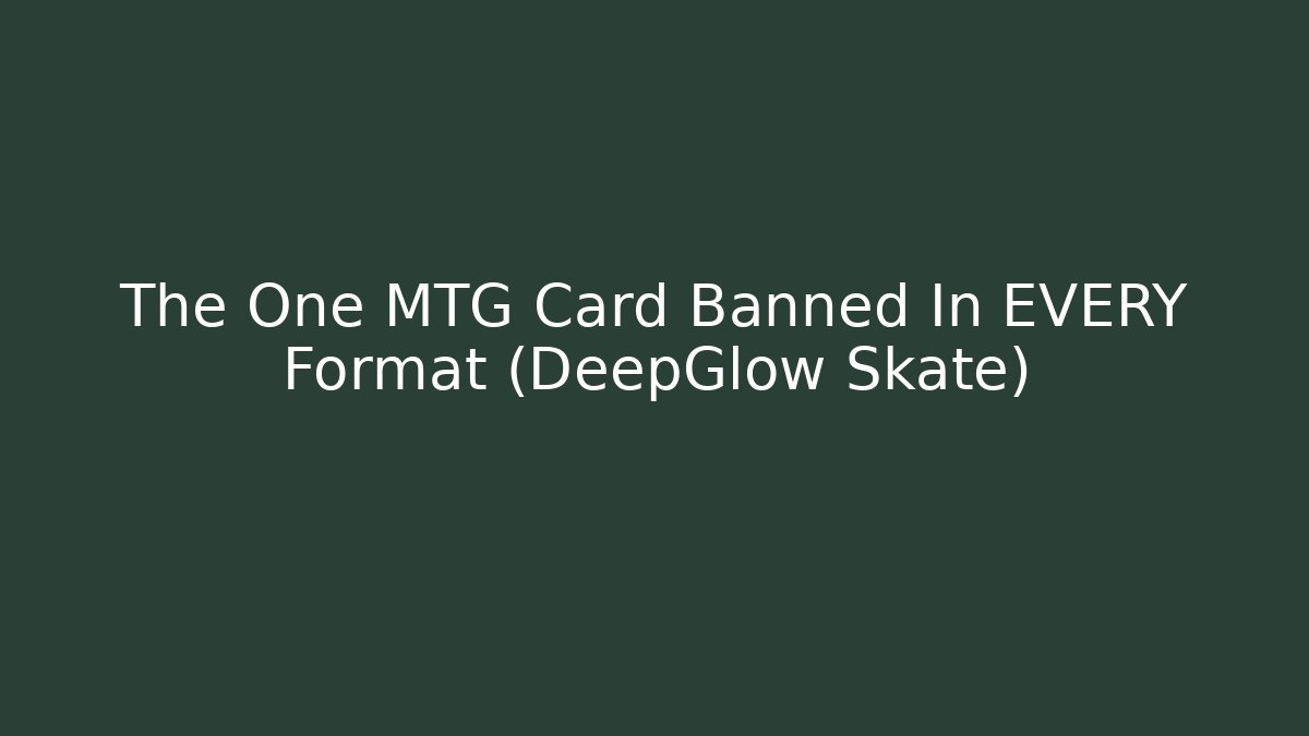 The One MTG Card Banned In EVERY Format (DeepGlow Skate)