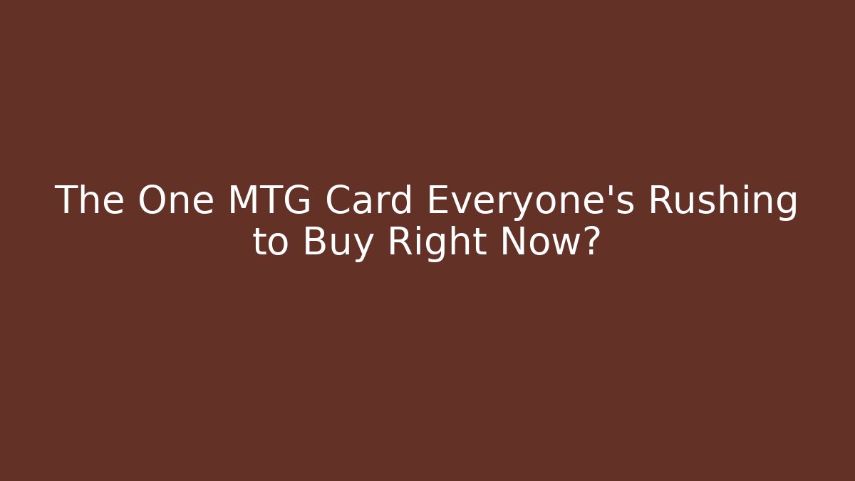 The One MTG Card Everyone’s Rushing to Buy Right Now?