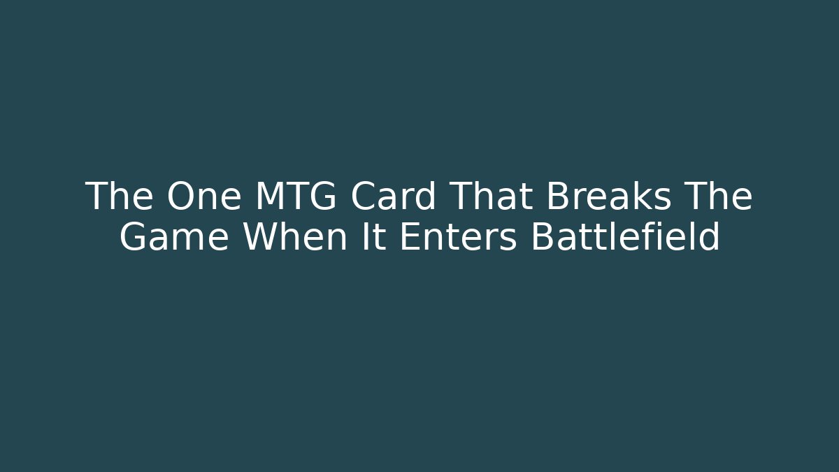 The One MTG Card That Breaks The Game When It Enters Battlefield