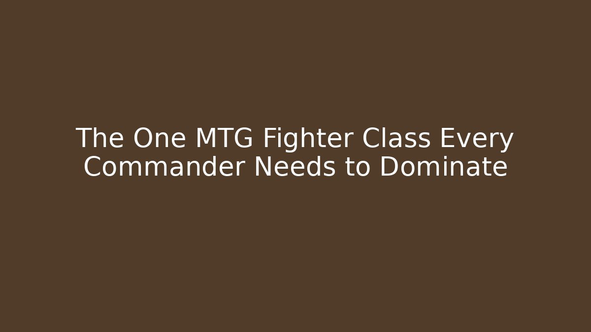 The One MTG Fighter Class Every Commander Needs to Dominate - Create More Assets